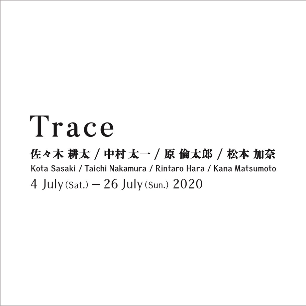 trace / 佐々木耕太・中村太一・原倫太郎・松本加奈 / CAVE-AYUMI GALLERY